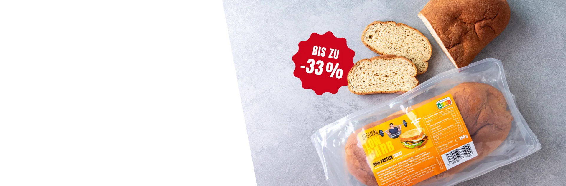 Zwei Laibe STEINER´s Low Carb Toast in der Verpackung und Brotscheiben auf einem rauen Steinuntergrund. Ein roter Button mit der Aufschrift "Bis zu -33%".